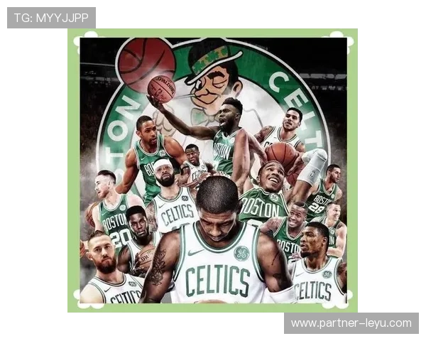 NBA凯尔特人王朝传承与新赛季夺冠前景解析球队历史与未来蓝图观察